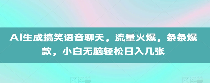 AI生成搞笑语音聊天，流量火爆，条条爆款，小白无脑轻松日入几张【揭秘】-金融资料分享