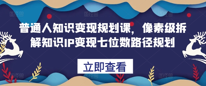 普通人知识变现规划课，像素级拆解知识IP变现七位数路径规划-金融资料分享