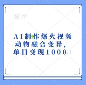 AI制作爆火视频,动物融合变异,单日变现1k-金融资料分享