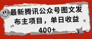 最新腾讯公众号图文发布项目，单日收益400+【揭秘】-金融资料分享