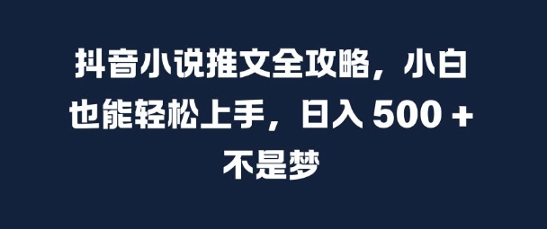 抖音小说推文全攻略,小白也能轻松上手,日入 5张+ 不是梦【揭秘】-金融资料分享
