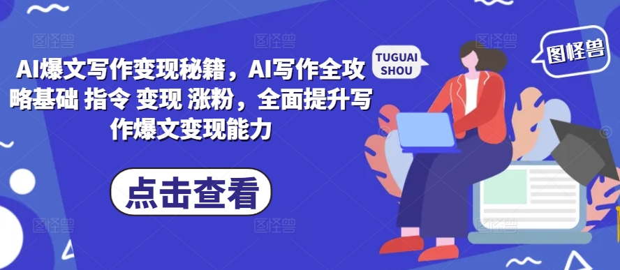 AI爆文写作变现秘籍,AI写作全攻略基础 指令 变现 涨粉,全面提升写作爆文变现能力-金融资料分享