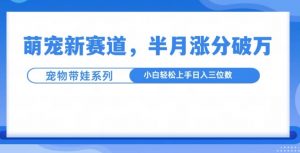 萌宠新赛道,萌宠带娃,半月涨粉10万+,小白轻松入手【揭秘】-金融资料分享