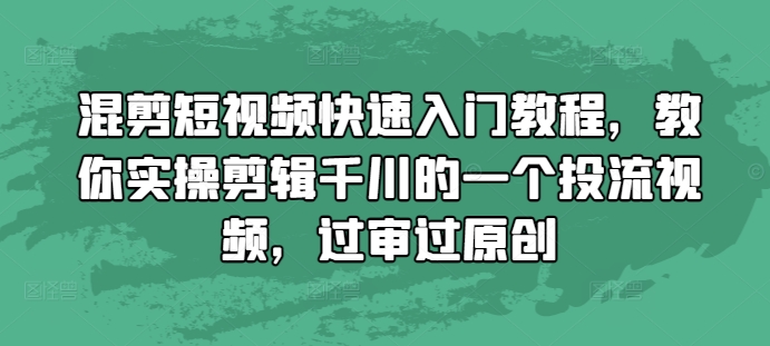 混剪短视频快速入门教程,教你实操剪辑千川的一个投流视频,过审过原创-金融资料分享
