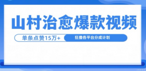 山村治愈视频，单条视频爆15万点赞，日入1k-金融资料分享