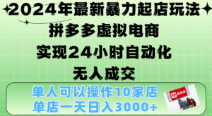 2024年最新暴力起店玩法,拼多多虚拟电商4.0,24小时实现自动化无人成交,单店月入3000+【揭秘】-金融资料分享