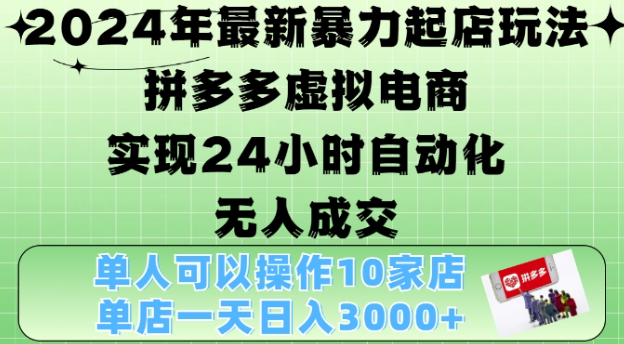 2024年最新暴力起店玩法,拼多多虚拟电商4.0,24小时实现自动化无人成交,单店月入3000+【揭秘】-金融资料分享