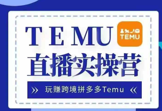 Temu直播实战营,玩赚跨境拼多多Temu,国内电商卷就出海赚美金-金融资料分享