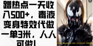 蹭热点一天收入500+，毒液变身特效代做一单3米，人人可做!-金融资料分享