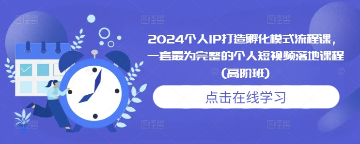 2024个人IP打造孵化模式流程课，一套最为完整的个人短视频落地课程(高阶班)-金融资料分享