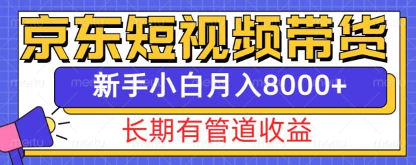 京东短视频带货新玩法,长期管道收益,新手也能月入8000+-金融资料分享