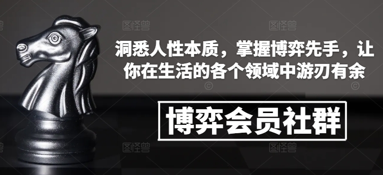 博弈会员社群，洞悉人性本质，掌握博弈先手，让你在生活的各个领域中游刃有余-金融资料分享