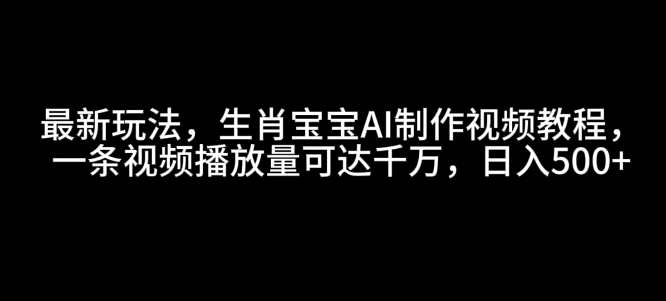 最新玩法,生肖宝宝AI制作视频教程,一条视频播放量可达千万,日入5张【揭秘】-金融资料分享