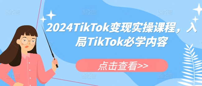 2024TikTok变现实操课程,入局TikTok必学内容-金融资料分享