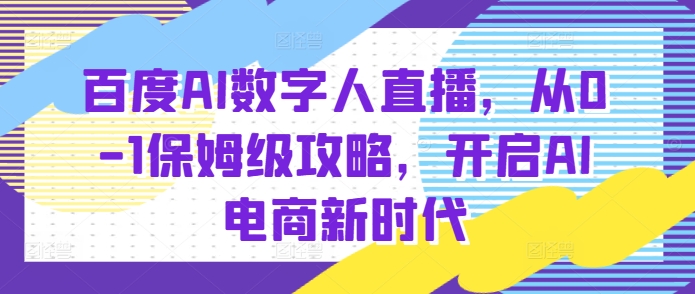 百度AI数字人直播带货，从0-1保姆级攻略，开启AI电商新时代-金融资料分享