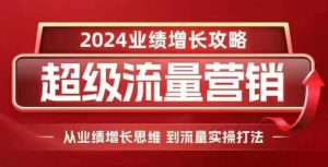 2024超级流量营销,2024业绩增长攻略,从业绩增长思维到流量实操打法-金融资料分享
