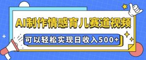 AI 制作情感育儿赛道视频,可以轻松实现日收入5张【揭秘】-金融资料分享