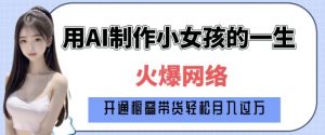 爆火AI小女孩从1岁到80岁制作教程拆解,纯原创制作,日入多张-金融资料分享