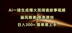 Ai一键生成爆火民间诡故事视频 画风精美 条条原创 日入300+ 简单易上手-金融资料分享