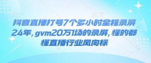 抖音直播打号7个多小时全程录屏24年，gvm20万1场的录屏，懂的都懂直播行业风向标-金融资料分享