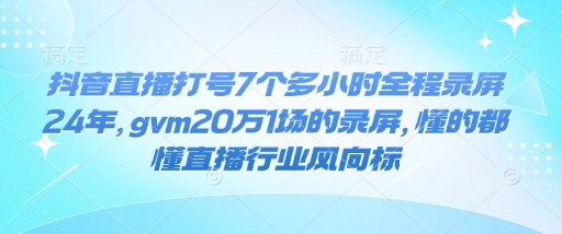 抖音直播打号7个多小时全程录屏24年，gvm20万1场的录屏，懂的都懂直播行业风向标-金融资料分享