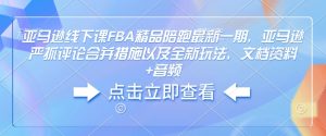 亚马逊线下课FBA精品陪跑最新一期，亚马逊严抓评论合并措施以及全新玩法，文档资料+音频-金融资料分享