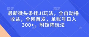 最新微头条挂JI玩法，全自动撸收益，全网首发，单账号日入300+，附矩阵玩法【揭秘】-金融资料分享