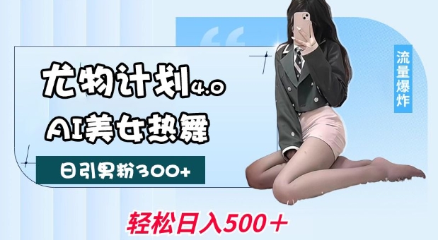 尤物计划4.0，AI美女热舞引爆流量，不限流不封号，轻松月入1W+-金融资料分享