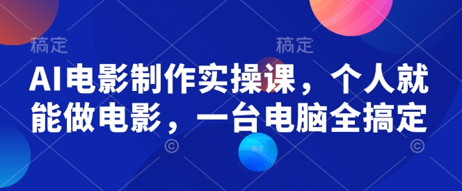 AI电影制作实操课，个人就能做电影，一台电脑全搞定-金融资料分享