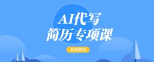 AI代写简历专项课,全网最全面的最简单的简历修改教程,一单15-50元,首月盈利5000+-金融资料分享