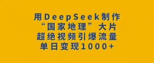 用DeepSeek制作“国家地理”大片，超绝视频引爆流量，单日变现多张-金融资料分享