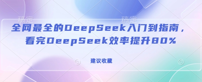 全网最全的DeepSeek入门到指南,看完DeepSeek效率提升80%(建议收藏)-金融资料分享
