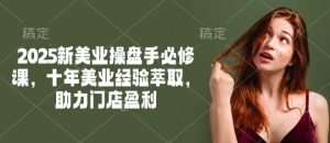 2025新美业操盘手必修课,十年美业经验萃取,助力门店盈利-金融资料分享