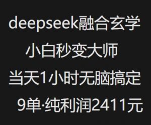 抖音小红书deepseek融合玄学，纯小白秒变大师，当天1小时无脑搞定9单，纯利润上千-金融资料分享