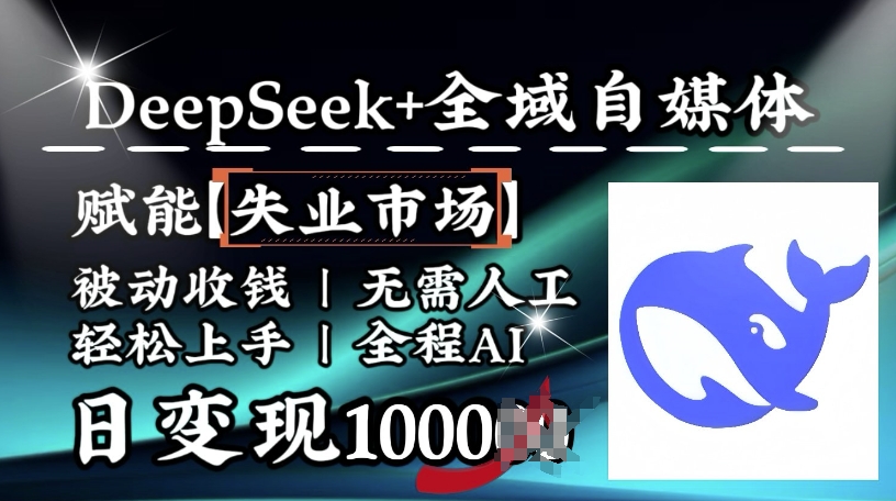 降维打击,Deepseek+全域自媒体,赋能失业市场,被动收钱,无需人工全程AI,日变现1k-金融资料分享