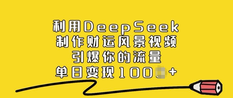 利用DeepSeek制作财运风景视频,引爆你的流量,单日变现多张-金融资料分享