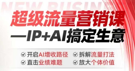 2025年超级流量营销课，IP+AI搞定生意，开启AI增收路径 直击业绩难题 拆解流量打法 放大个体价值-金融资料分享