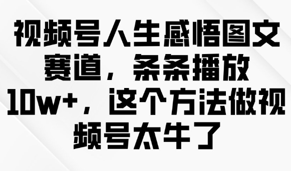 视频号人生感悟图文赛道,条条播放10w+,这个方法做视频号太牛了-金融资料分享