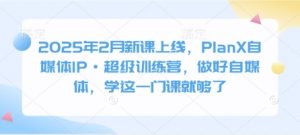 2025年2月新课上线,PlanX自媒体IP·超级训练营,做好自媒体,学这一门课就够了-金融资料分享