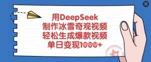 用DeepSeek制作冰雪奇观视频,轻松生成爆款视频,单日变现多张-金融资料分享