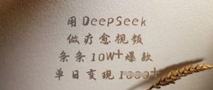 用DeepSeek做疗愈视频，条条10W+爆款，单日变现多张-金融资料分享