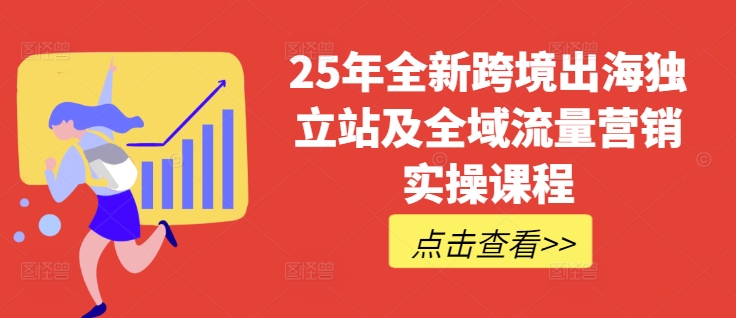 25年全新跨境出海独立站及全域流量营销实操课程,跨境电商独立站TIKTOK全域营销普货特货玩法大全-金融资料分享