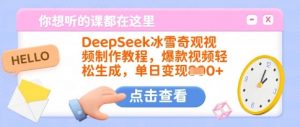 DeepSeek冰雪奇观视频制作教程,爆款视频轻松生成,单日变现多张-金融资料分享