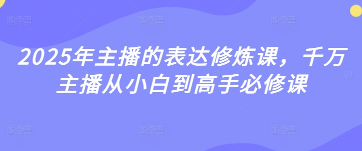 2025年主播的表达修炼课,千万主播从小白到高手必修课-金融资料分享