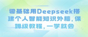 零基础用Deepseek搭建个人智能知识外脑，保姆级教程，一学就会-金融资料分享