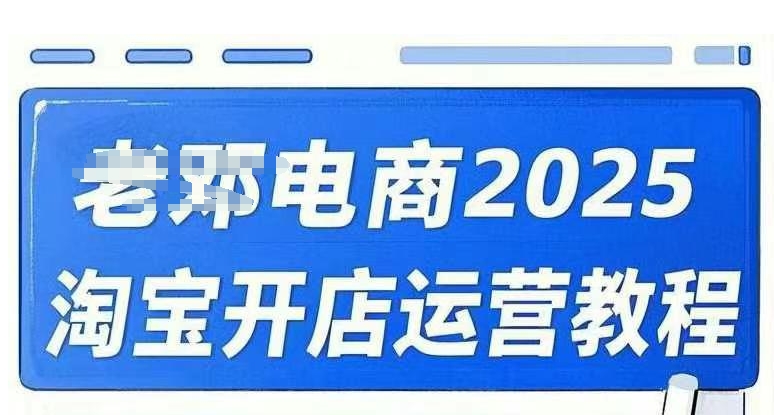 2025淘宝开店运营教程直通车，直通车，万相无界，网店注册经营推广培训视频课程-金融资料分享