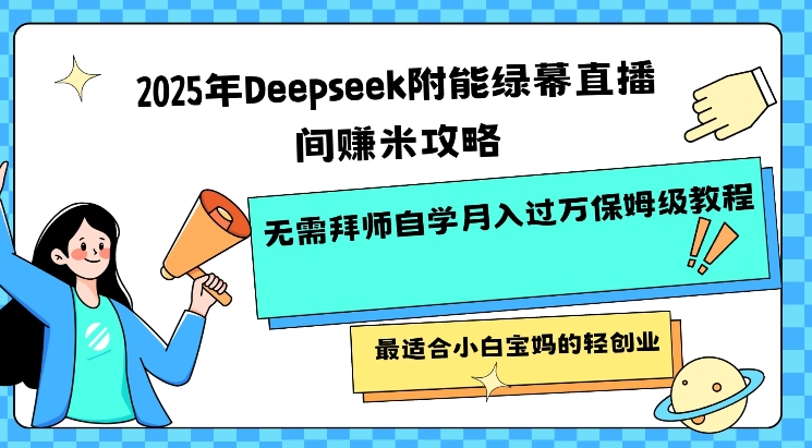 2025年Deepseek附能绿幕直播间挣米攻略无需拜师自学月入过W保姆级教程,最适合小白宝妈的轻创业-金融资料分享
