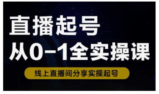 直播起号从0-1全实操课，新人0基础快速入门，0-1阶段流程化学习-金融资料分享