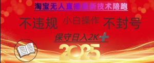 2025年淘宝无人直播带货10.0，全新技术，不违规，不封号，纯小白操作，日入数张【揭秘】-金融资料分享