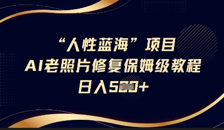 人性蓝海AI老照片修复项目保姆级教程,长期复购,轻松日入5张-金融资料分享